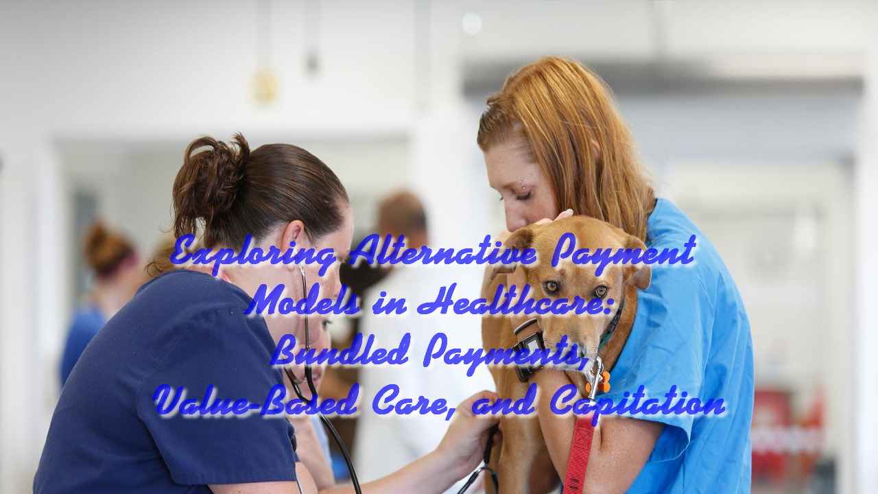 Exploring Alternative Payment Models in Healthcare: Bundled Payments, Value-Based Care, and Capitation